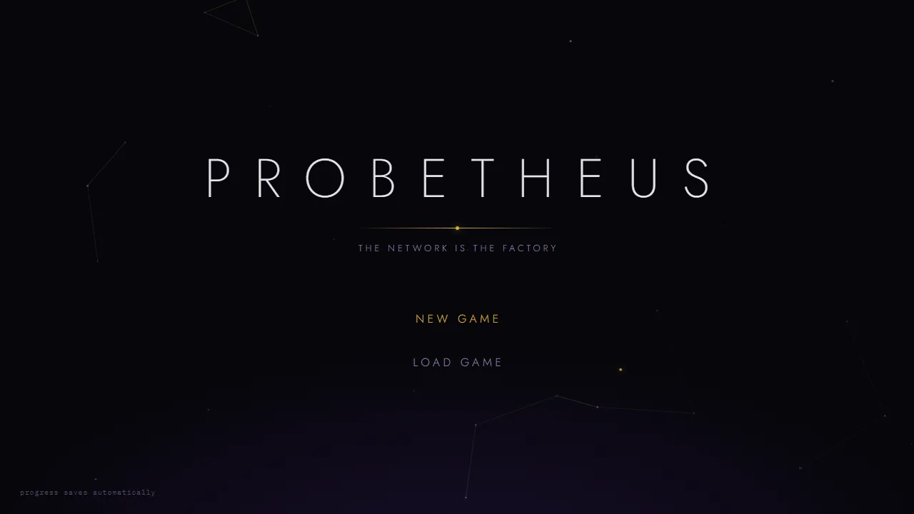 The Probetheus start screen: PROBETHEUS in wide white letters, a thin gold rule, the tagline The Network Is The Factory, New Game and Load Game buttons, faint constellation lines on a near-black background, and the note progress saves automatically in the corner.